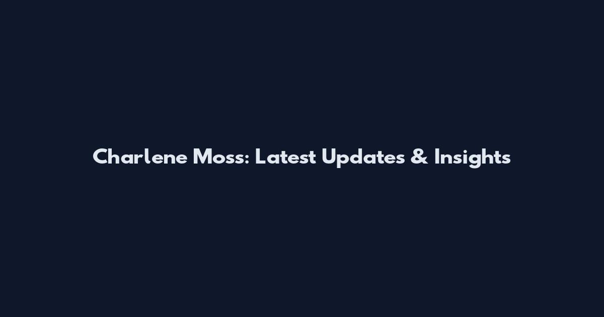 Charlene Moss: Latest Updates & Insights