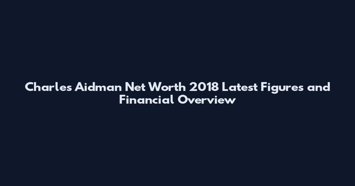 Charles Aidman Net Worth 2018 Latest Figures and Financial Overview