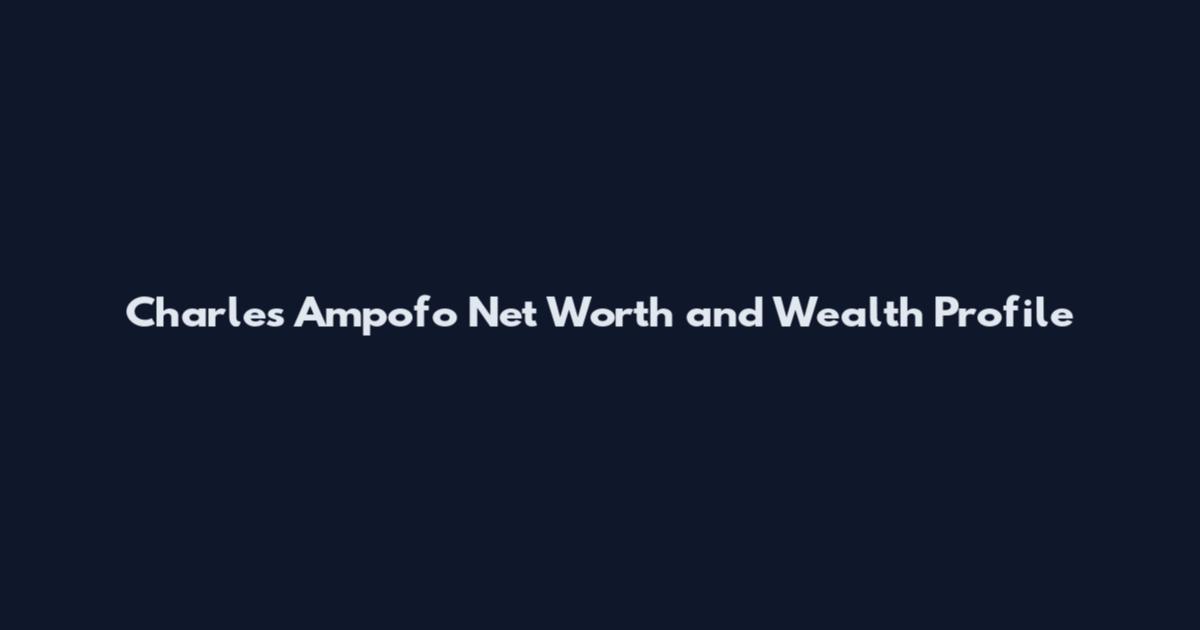 Charles Ampofo Net Worth and Wealth Profile