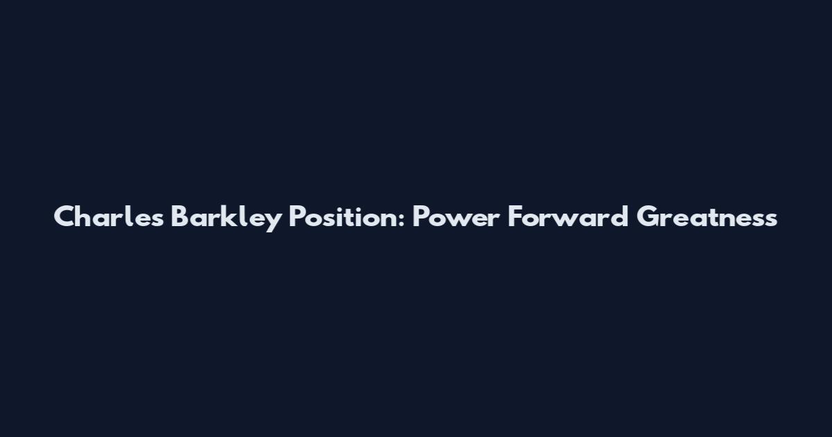 Charles Barkley Position: Power Forward Greatness