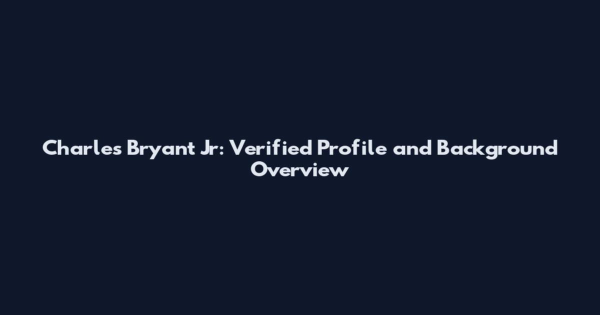 Charles Bryant Jr: Verified Profile and Background Overview