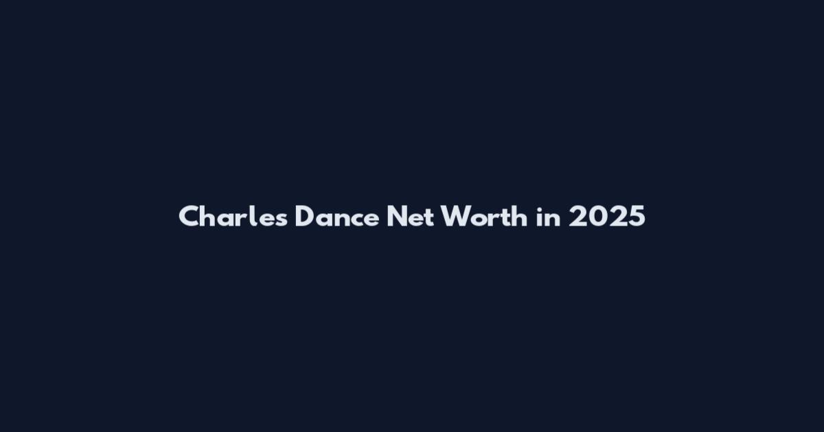 Charles Dance Net Worth in 2025