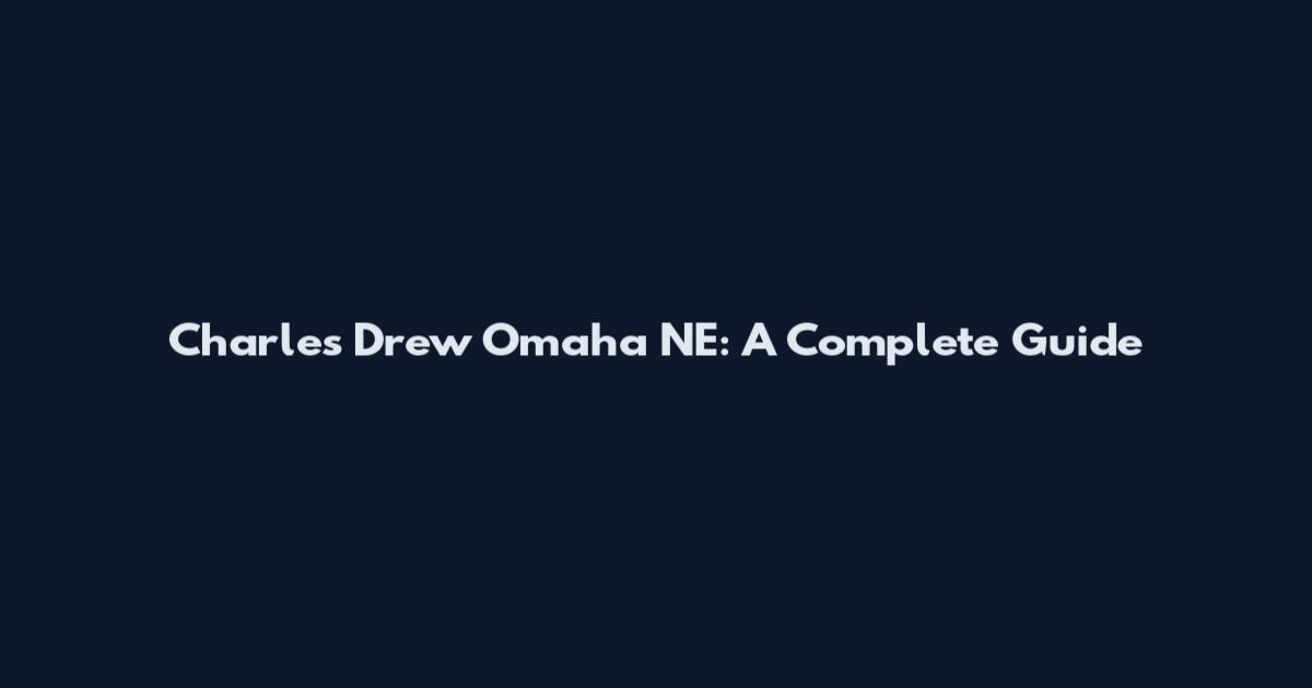 Charles Drew Omaha NE: A Complete Guide