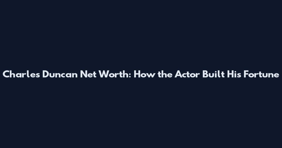 Charles Duncan Net Worth: How the Actor Built His Fortune