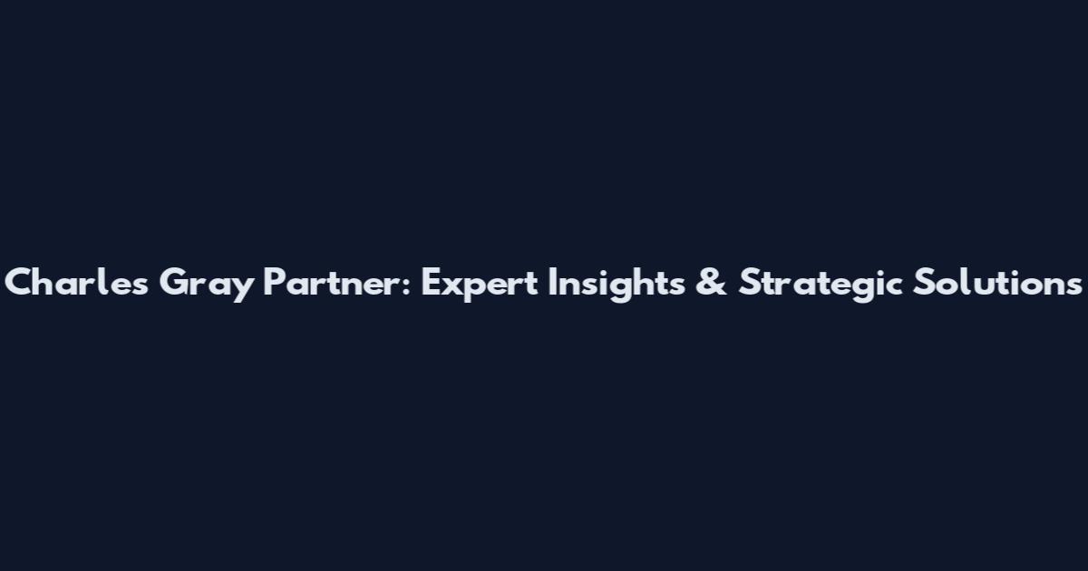 Charles Gray Partner: Expert Insights & Strategic Solutions
