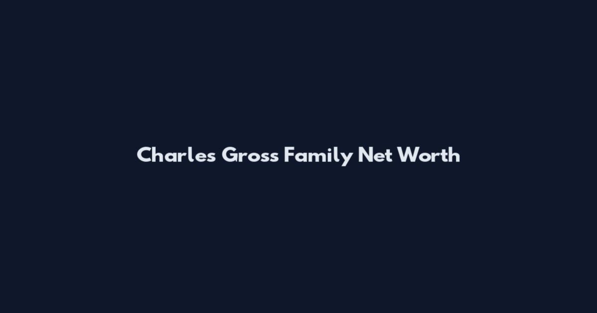 Charles Gross Family Net Worth