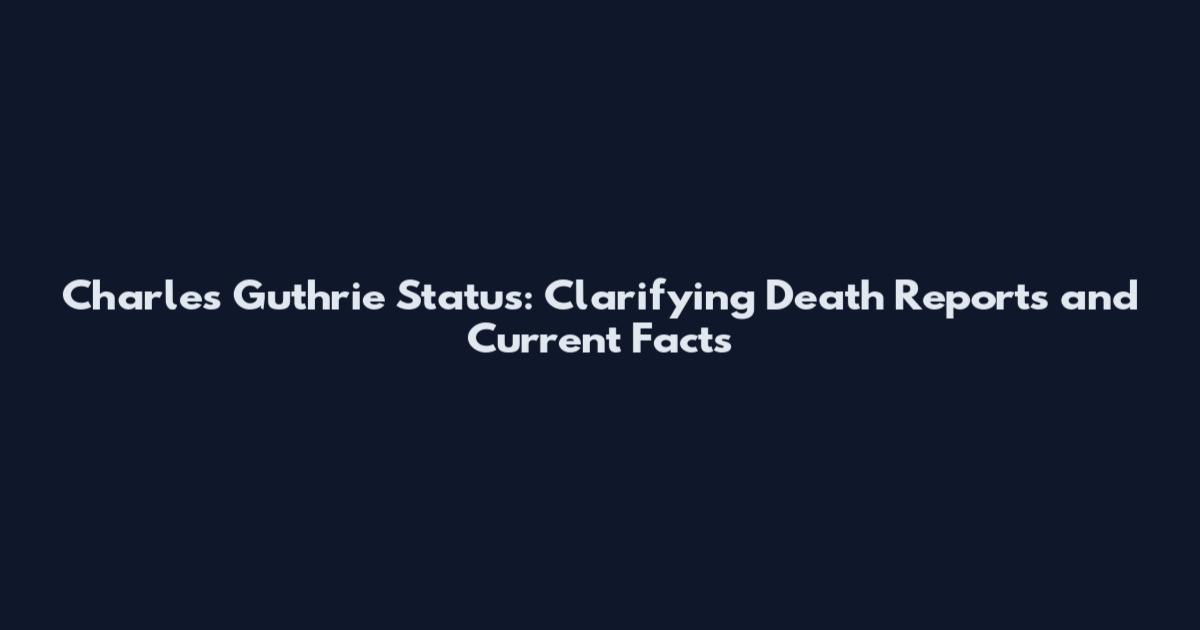 Charles Guthrie Status: Clarifying Death Reports and Current Facts