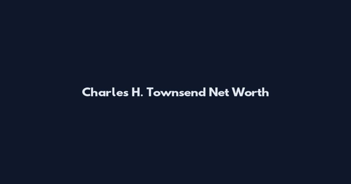 Charles H. Townsend Net Worth