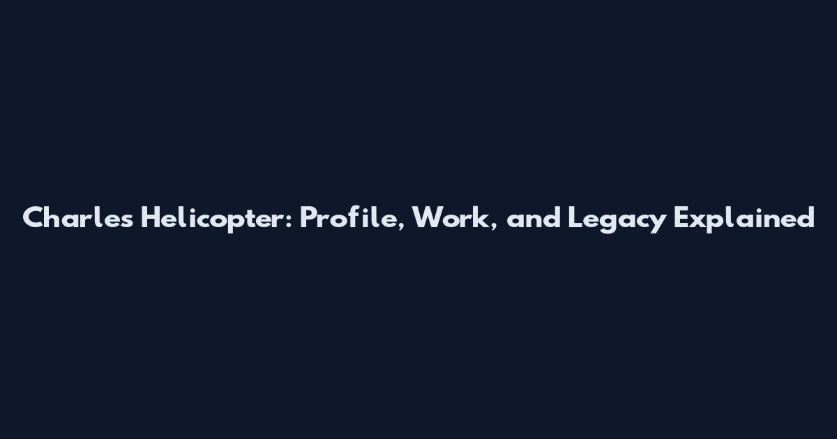 Charles Helicopter: Profile, Work, and Legacy Explained
