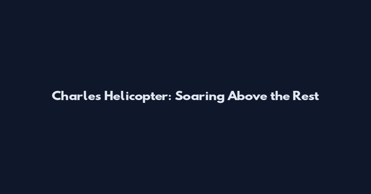 Charles Helicopter: Soaring Above the Rest