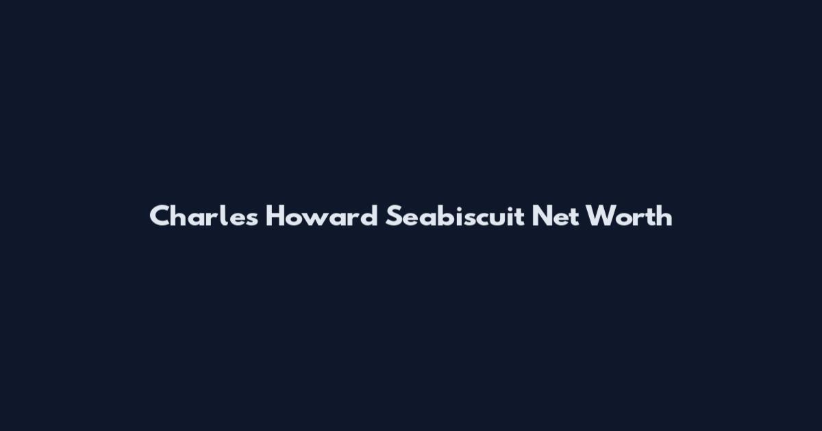 Charles Howard Seabiscuit Net Worth