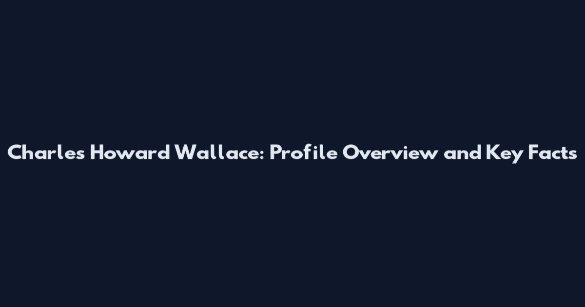 Charles Howard Wallace: Profile Overview and Key Facts