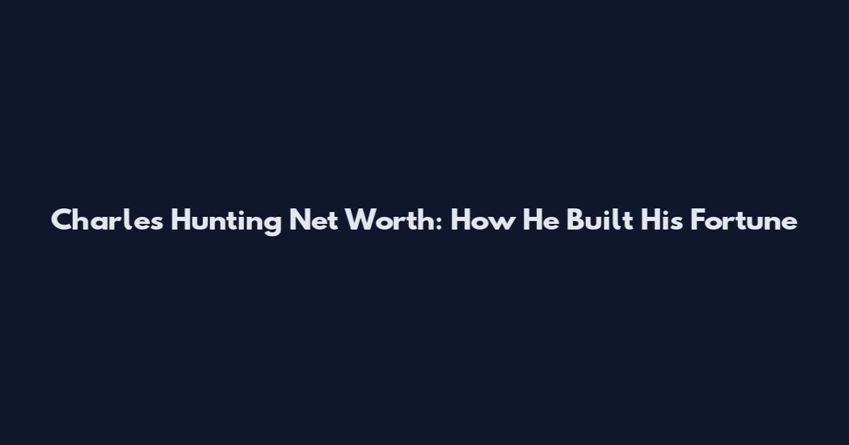 Charles Hunting Net Worth: How He Built His Fortune