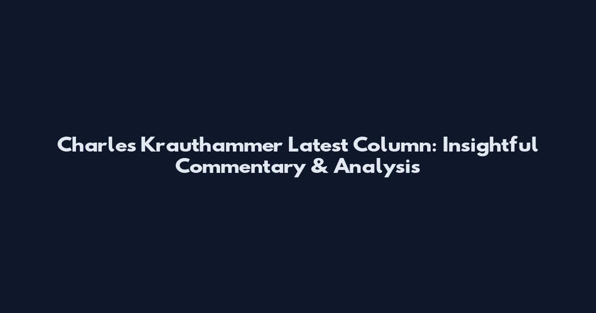 Charles Krauthammer Latest Column: Insightful Commentary & Analysis