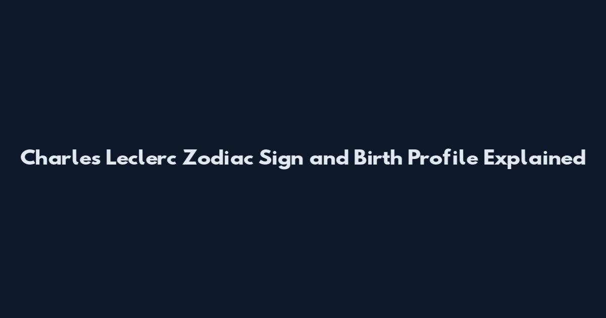 Charles Leclerc Zodiac Sign and Birth Profile Explained