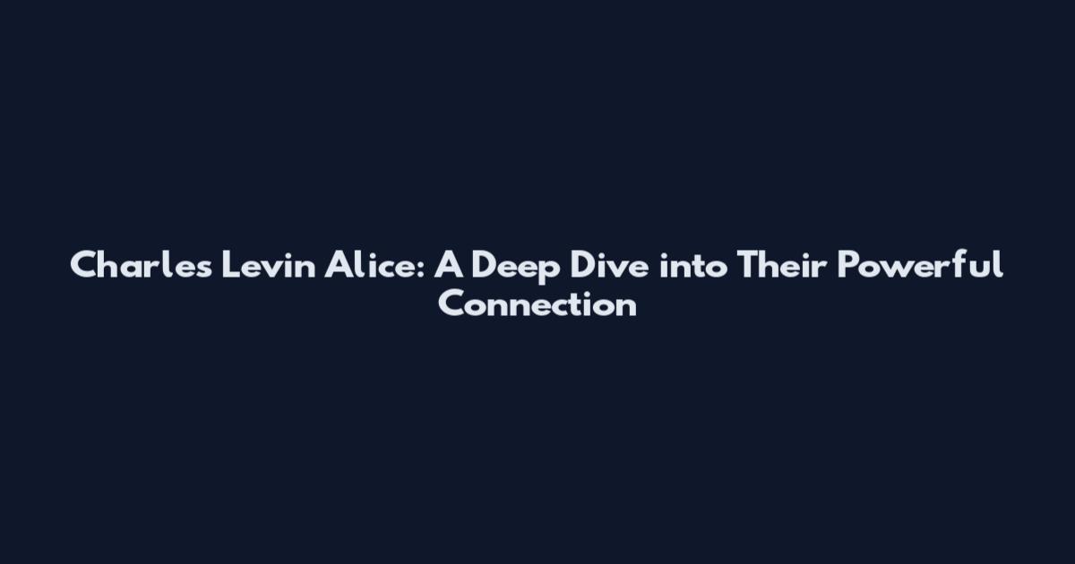 Charles Levin Alice: A Deep Dive into Their Powerful Connection