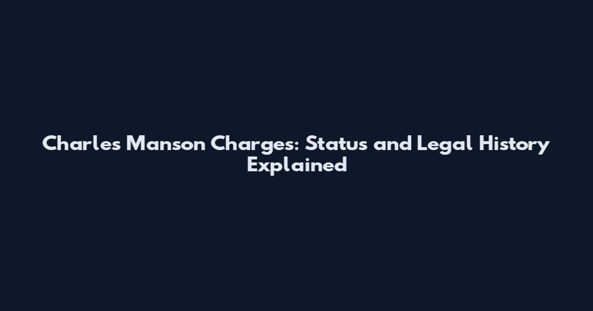 Charles Manson Charges: Status and Legal History Explained