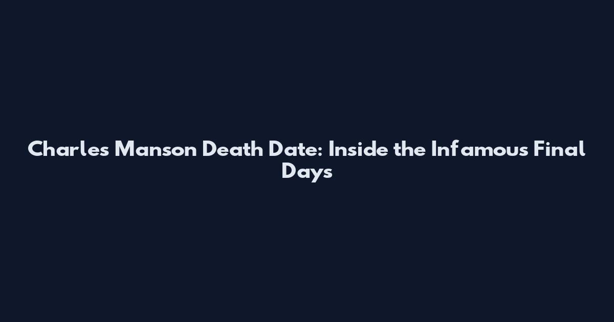 Charles Manson Death Date: Inside the Infamous Final Days