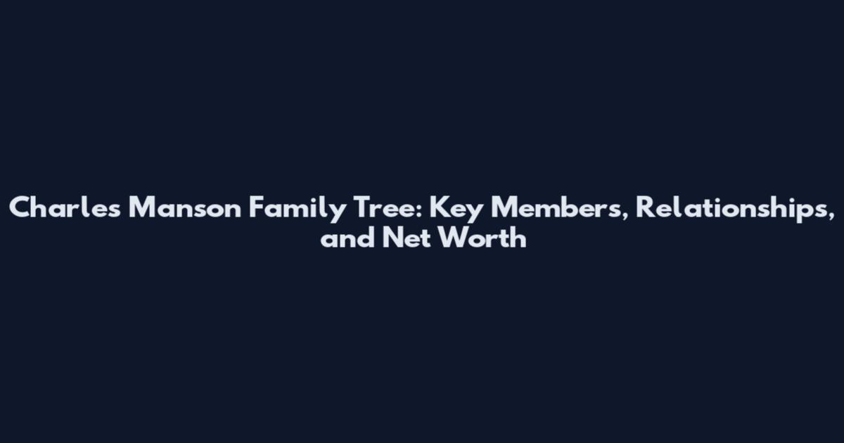 Charles Manson Family Tree: Key Members, Relationships, and Net Worth