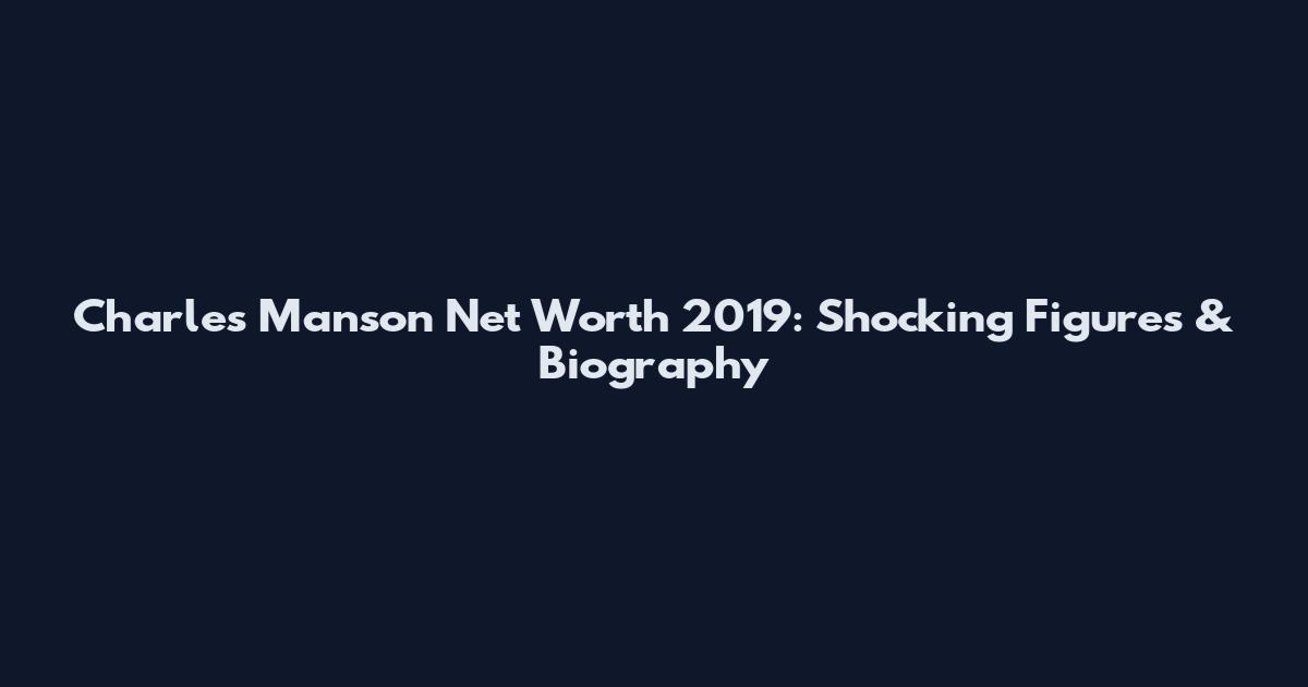Charles Manson Net Worth 2019: Shocking Figures & Biography