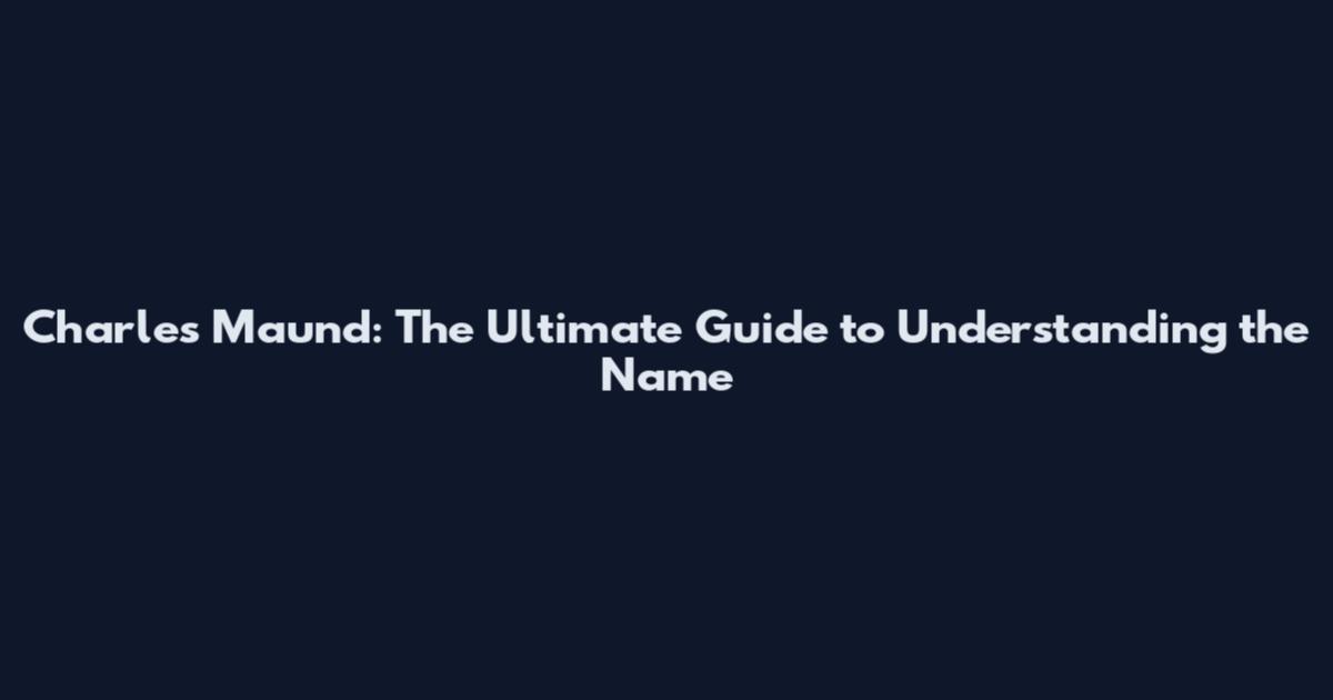 Charles Maund: The Ultimate Guide to Understanding the Name