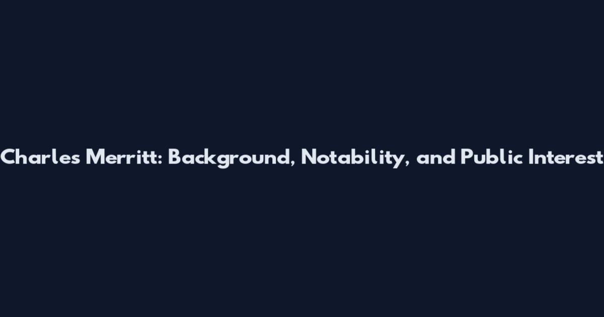 Charles Merritt: Background, Notability, and Public Interest