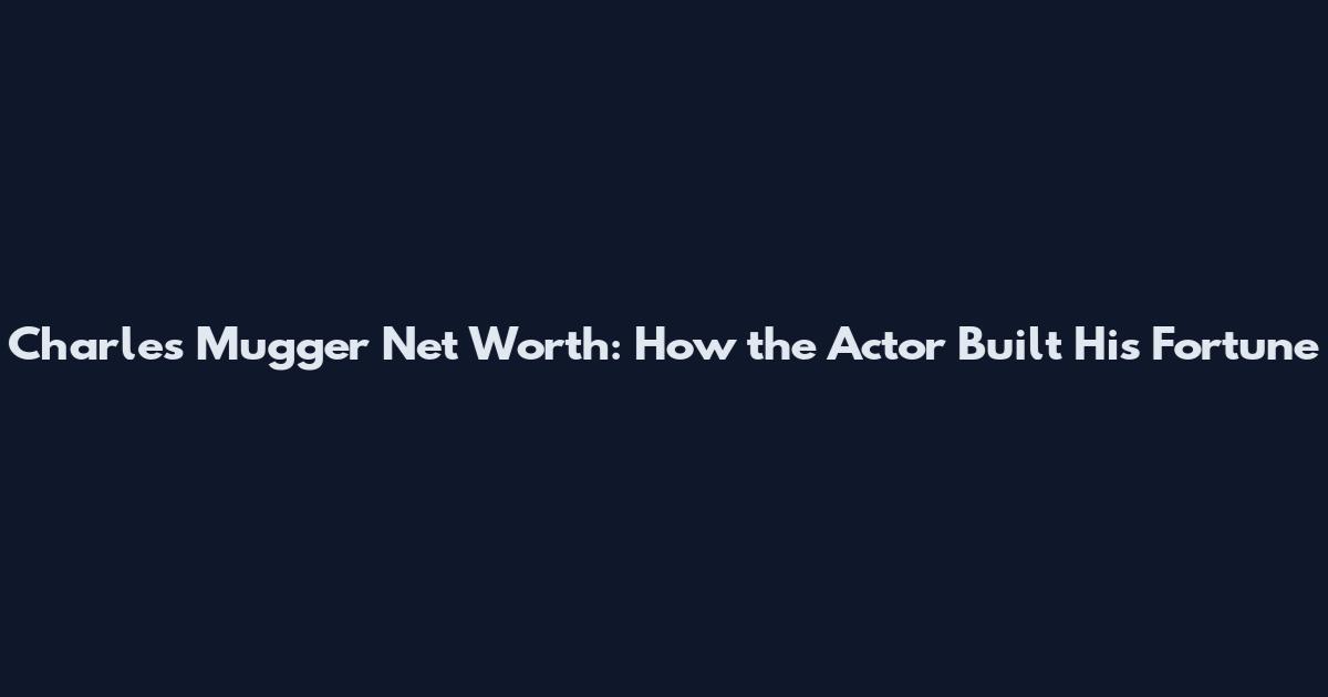Charles Mugger Net Worth: How the Actor Built His Fortune