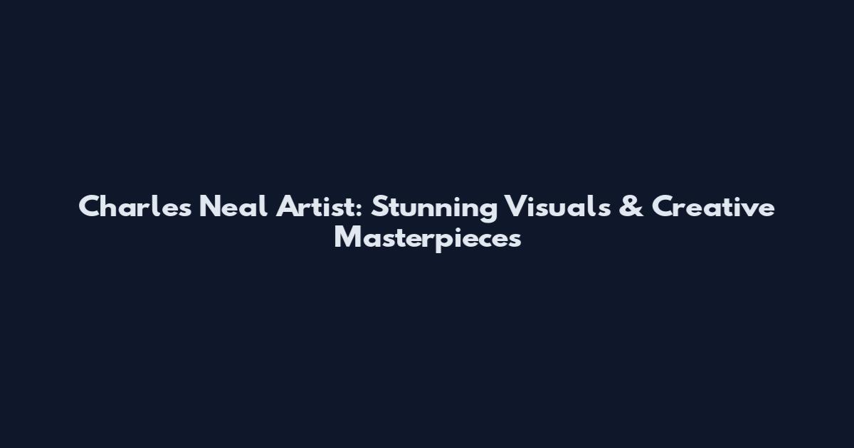 Charles Neal Artist: Stunning Visuals & Creative Masterpieces