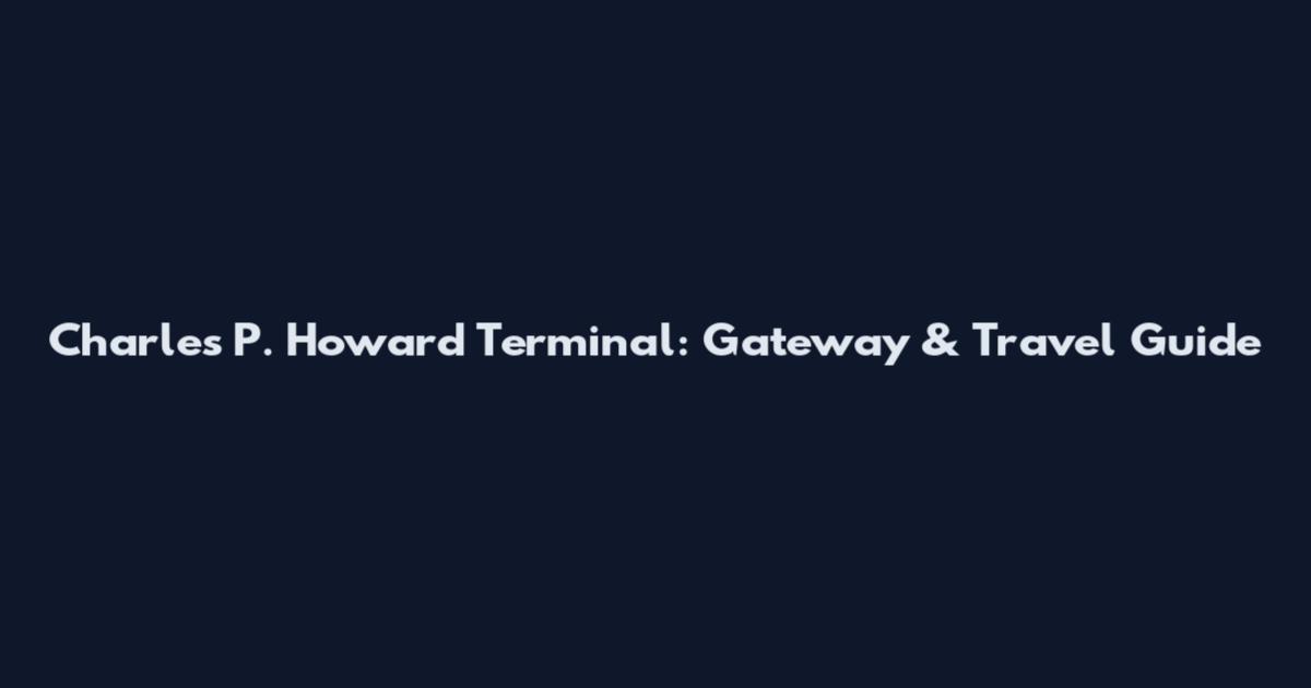 Charles P. Howard Terminal: Gateway & Travel Guide