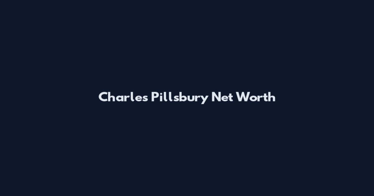 Charles Pillsbury Net Worth