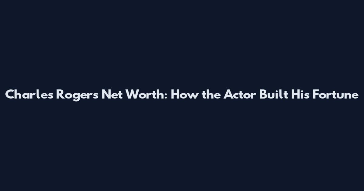 Charles Rogers Net Worth: How the Actor Built His Fortune