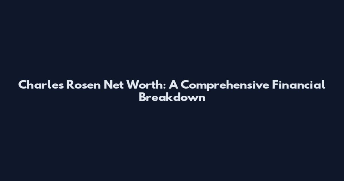 Charles Rosen Net Worth: A Comprehensive Financial Breakdown