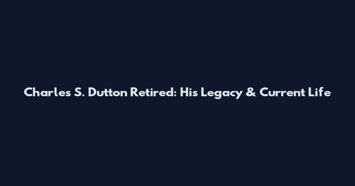 Charles S. Dutton Retired: His Legacy & Current Life