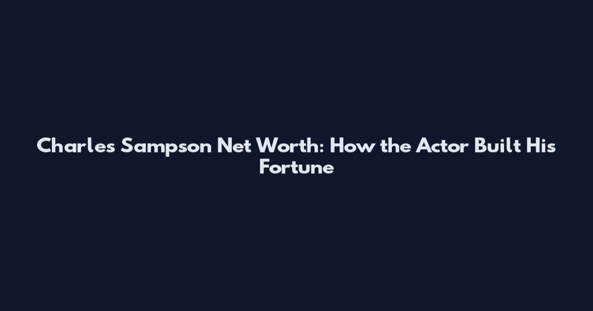 Charles Sampson Net Worth: How the Actor Built His Fortune