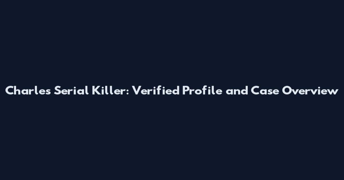 Charles Serial Killer: Verified Profile and Case Overview