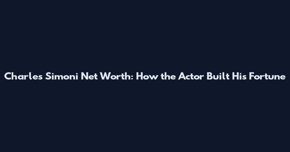 Charles Simoni Net Worth: How the Actor Built His Fortune