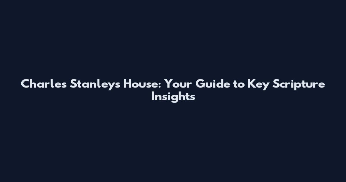 Charles Stanley's House: Your Guide to Key Scripture Insights