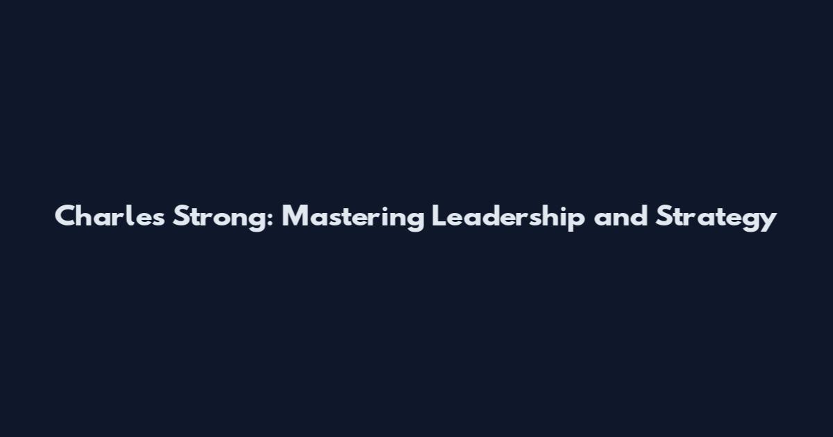 Charles Strong: Mastering Leadership and Strategy