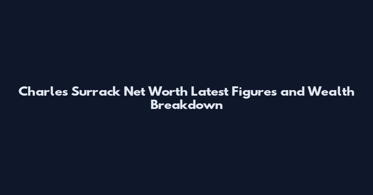 Charles Surrack Net Worth Latest Figures and Wealth Breakdown