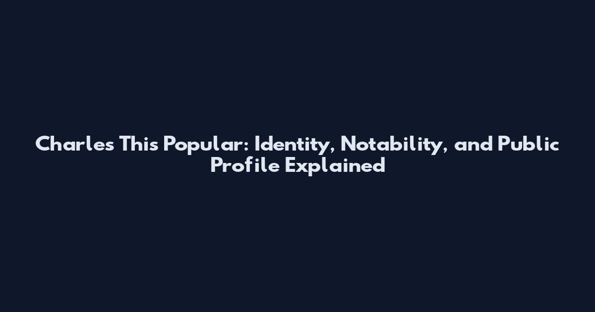 Charles This Popular: Identity, Notability, and Public Profile Explained