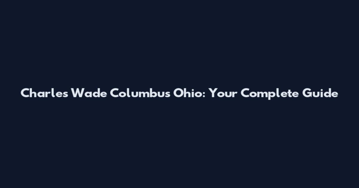 Charles Wade Columbus Ohio: Your Complete Guide
