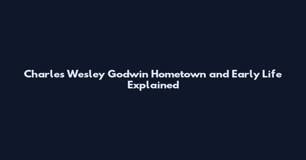 Charles Wesley Godwin Hometown and Early Life Explained