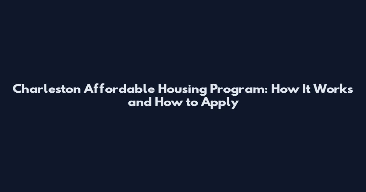 Charleston Affordable Housing Program: How It Works and How to Apply