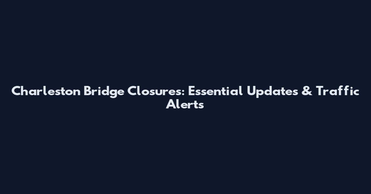 Charleston Bridge Closures: Essential Updates & Traffic Alerts