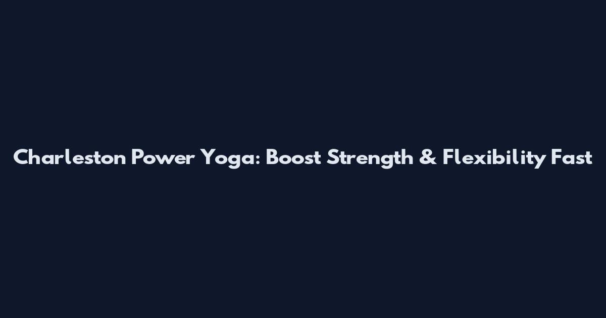 Charleston Power Yoga: Boost Strength & Flexibility Fast