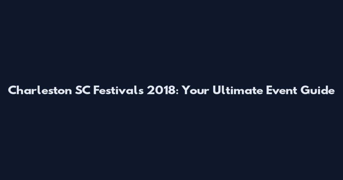 Charleston SC Festivals 2018: Your Ultimate Event Guide