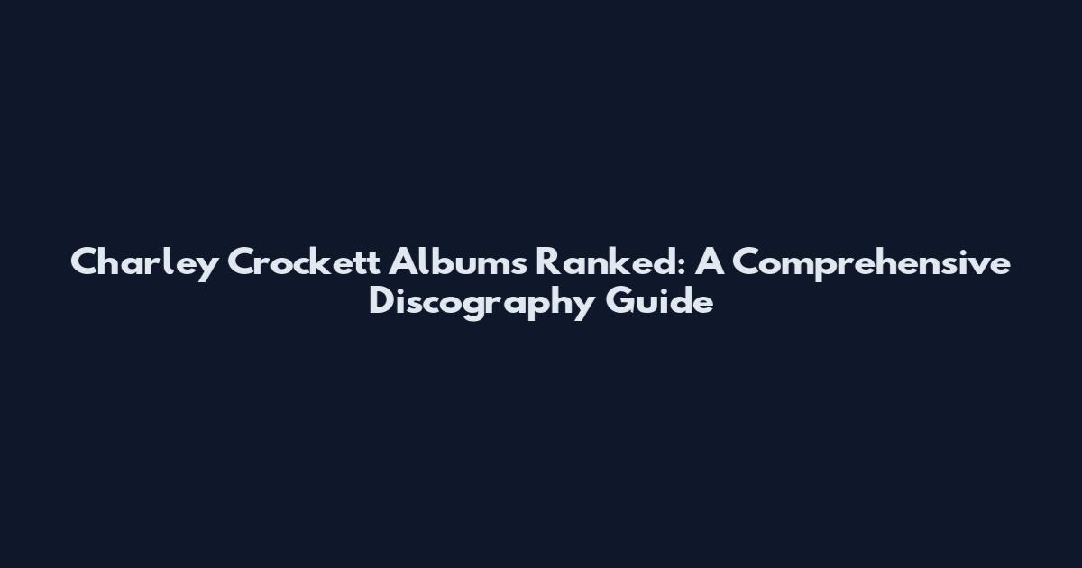 Charley Crockett Albums Ranked: A Comprehensive Discography Guide