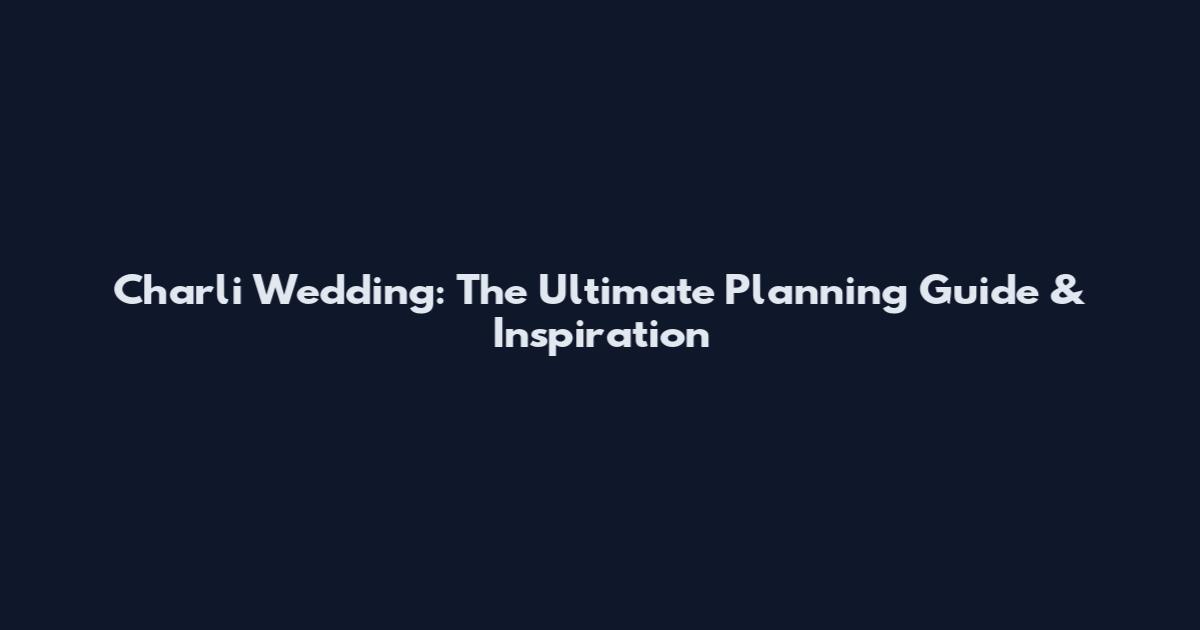 Charli Wedding: The Ultimate Planning Guide & Inspiration