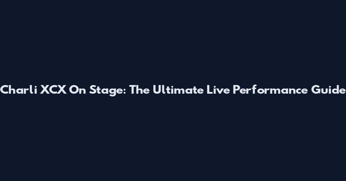 Charli XCX On Stage: The Ultimate Live Performance Guide