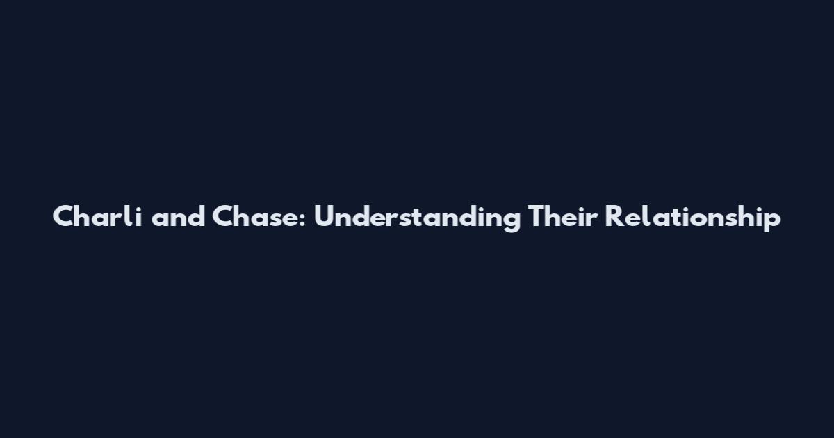 Charli and Chase: Understanding Their Relationship